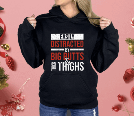 Easily Distracted By Big Butts Thick Thighs Shirt