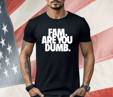 Fam Are You Dumb Shirt