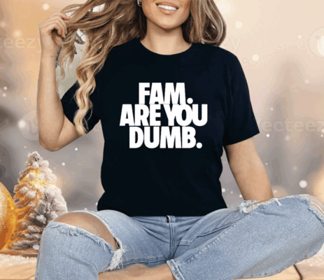 Fam Are You Dumb Shirt