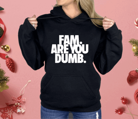 Fam Are You Dumb Shirt