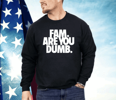 Fam Are You Dumb Shirt