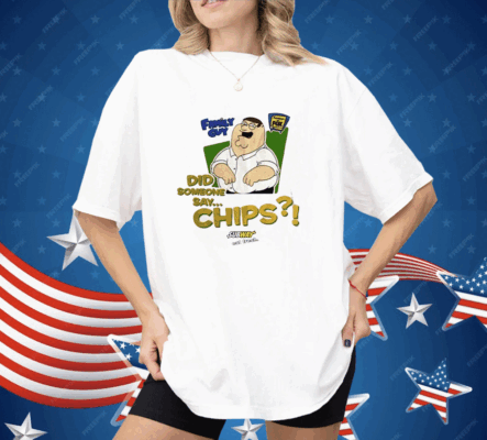 Family Guy Did Someone Say Chips Shirt