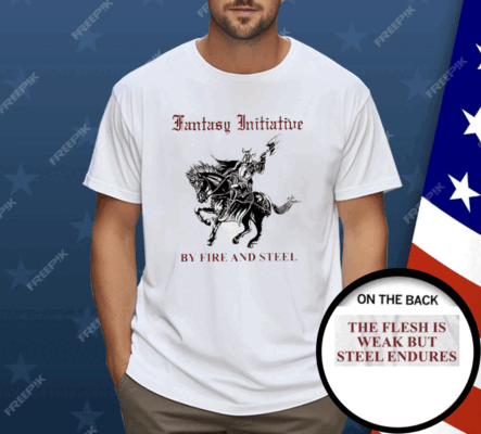 Fantasy Initiative By Fire And Steel The Flesh Is Weak But Steel Endures Shirt