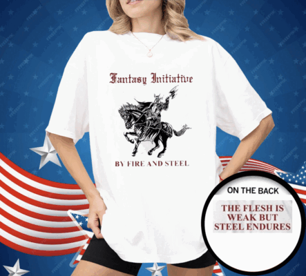 Fantasy Initiative By Fire And Steel The Flesh Is Weak But Steel Endures Shirt