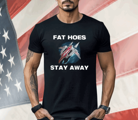 Fat Hoes Stay Away Shirt