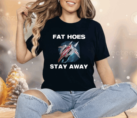 Fat Hoes Stay Away Shirt