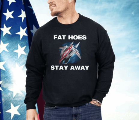 Fat Hoes Stay Away Shirt