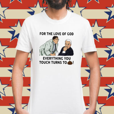 For The Love Of God Everything You Touch Turns To Shit Shirt