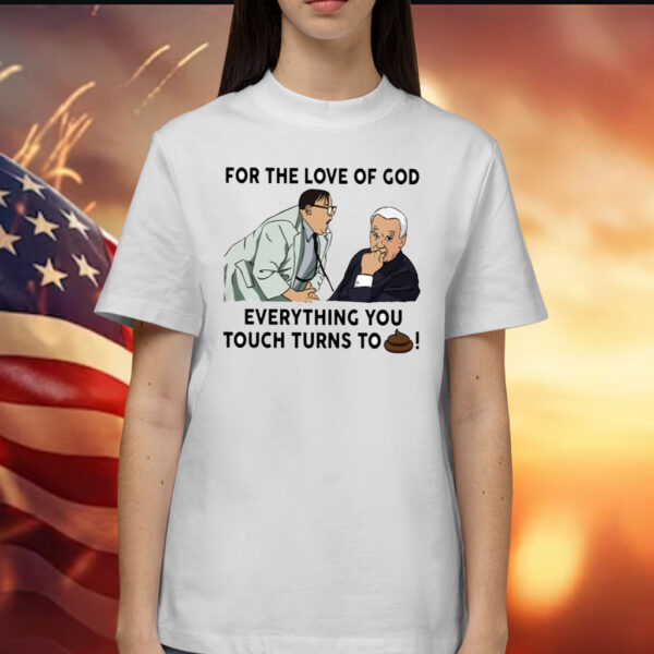 For The Love Of God Everything You Touch Turns To Shit Shirts