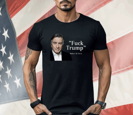 Fuck Trump Robert Di Nero Shirt