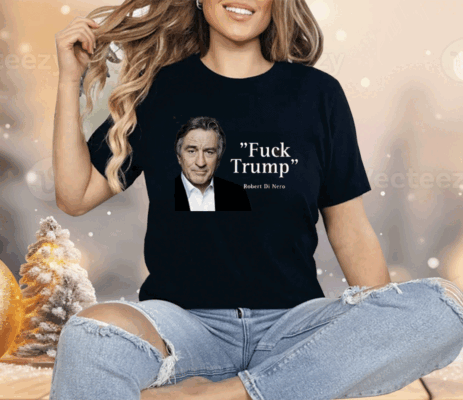 Fuck Trump Robert Di Nero Shirt