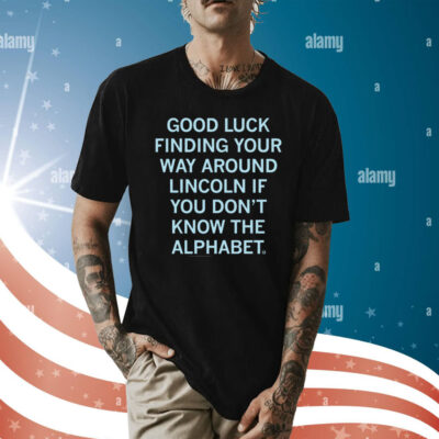 Good Luck Finding Your Way Around Lincoln If You Don't Know The Alphabet T-Shirt