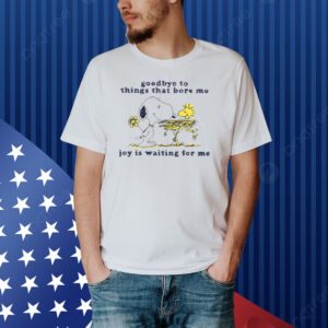 Goodbye To Things That Bore Me Joy Is Waiting For Me shirt