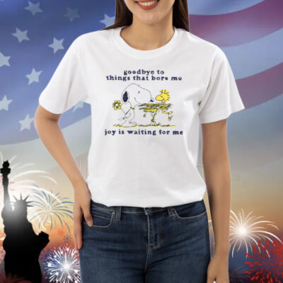 Goodbye To Things That Bore Me Joy Is Waiting For Me shirt