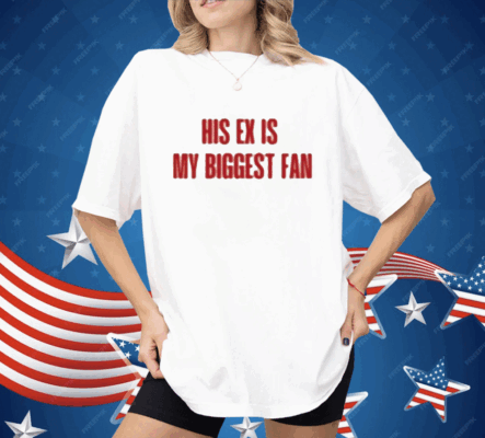 His Ex Is My Biggest Fan Shirt