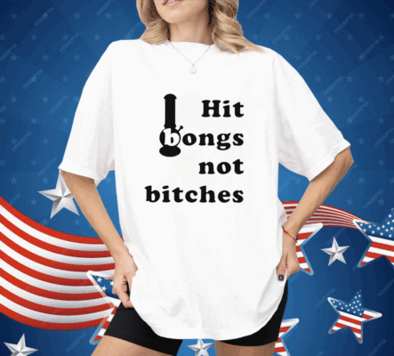 Hit Bongs Not Bitches Shirt