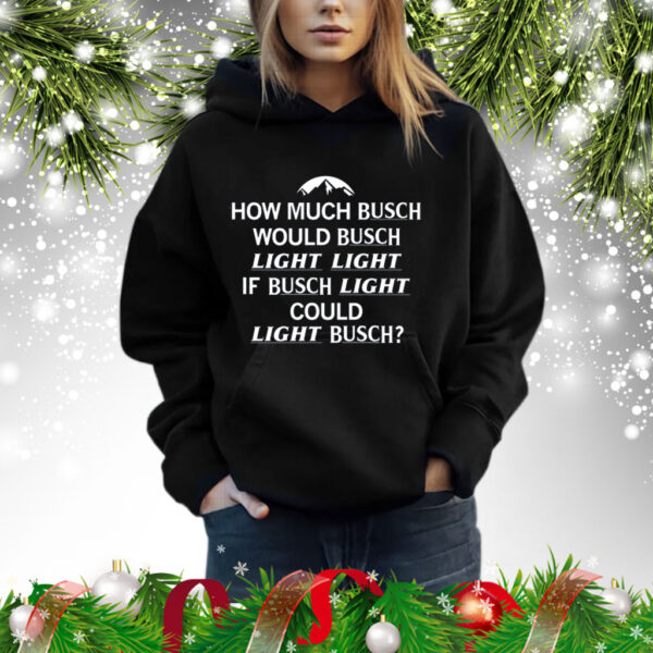 How Much Busch Would Busch Light Light if Busch Light Could Light Busch Hoodie