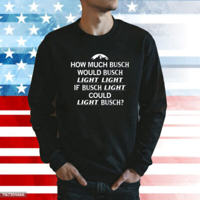 How Much Busch Would Busch Light Light if Busch Light Could Light Busch Sweatshirt