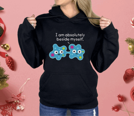 I Am Absolutely Beside Myself Cell-Shocked Shirt