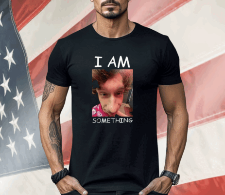 I Am Something Shirt