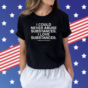 I Could Never Abuse Substances I Love Substances Assholes Live Forever Tee Shirts