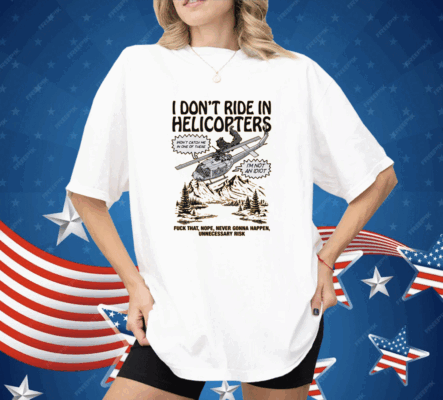 I Don't Ride In Helicopter Shirt