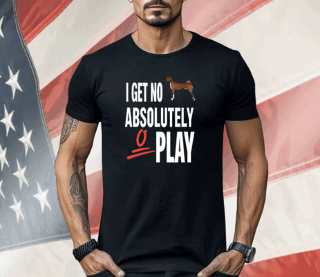 I Get No Absolutely Play Shirt