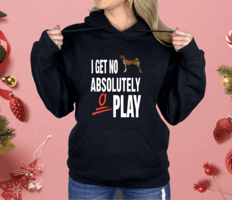 I Get No Absolutely Play Shirt