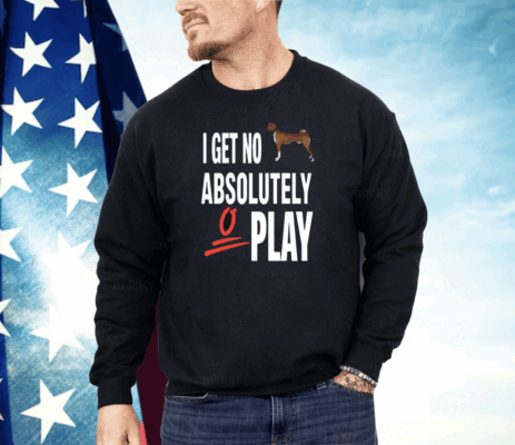 I Get No Absolutely Play Shirt