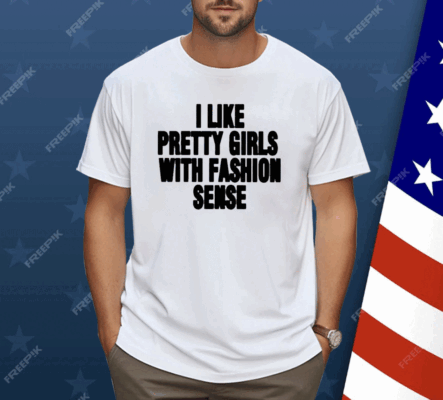 I Like Pretty Girls With Fashion Sense Shirt