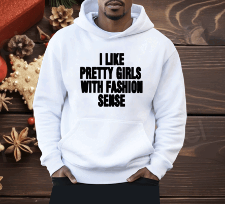 I Like Pretty Girls With Fashion Sense Shirt