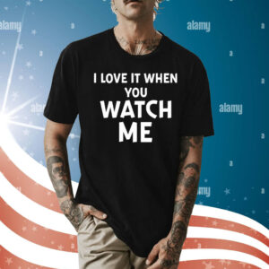I Love It When You Watch Me T-Shirt