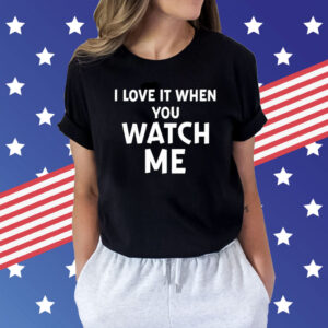 I Love It When You Watch Me T-Shirts