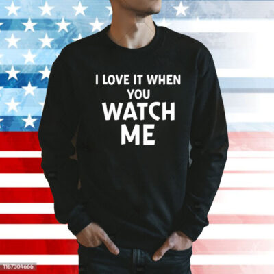 I Love It When You Watch Me Sweatshirt