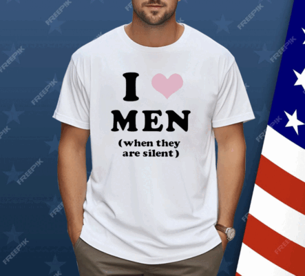 I Love Men When They Are Silent Shirt