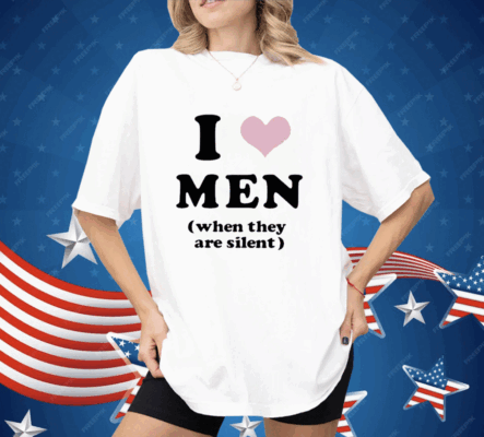 I Love Men When They Are Silent Shirt