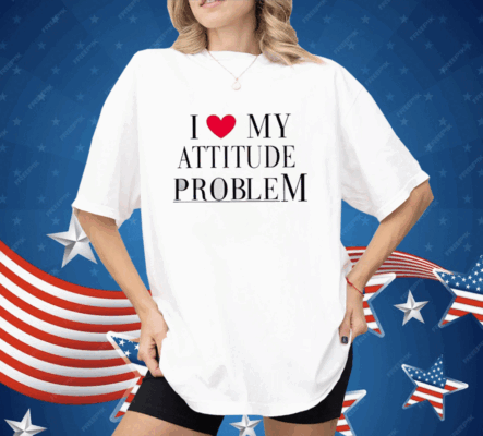 I Love My Attitude Problem Shirt