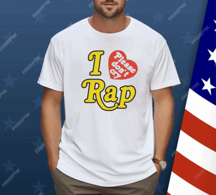 I Love Please Don’t Cry Rap Shirt