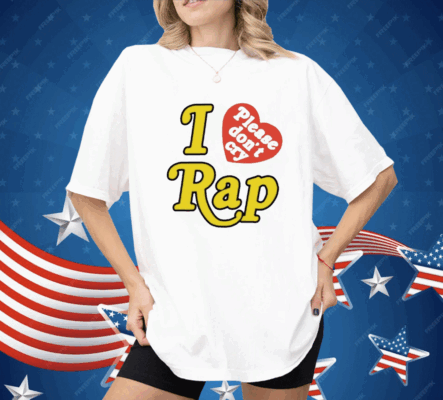 I Love Please Don’t Cry Rap Shirt