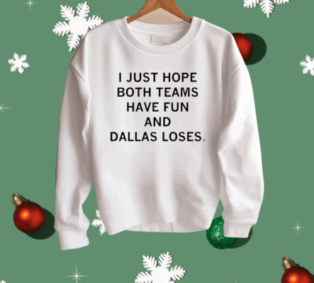 I just hope both teams have fun and Dallas loses Shirt