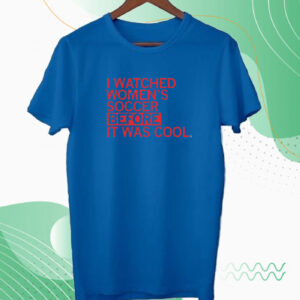 I watched women's soccer before it was cool Tee shirt