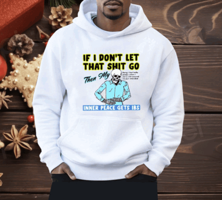 If You Don’t Let That Shit Go Then My Inner Peace Gets Ibs Shirt