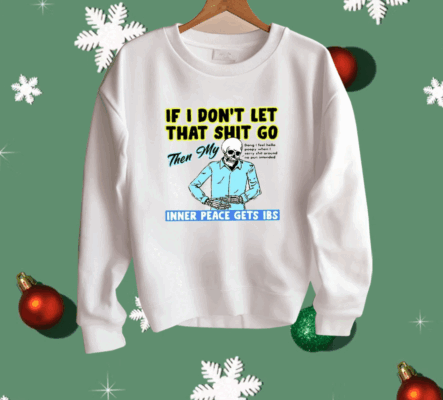 If You Don’t Let That Shit Go Then My Inner Peace Gets Ibs Shirt