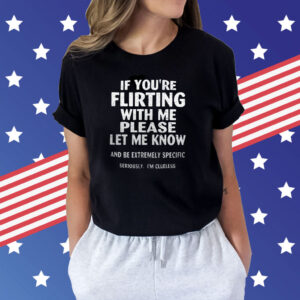 If You’re Flirting With Me Please Let Know And Be Extremely Shirts