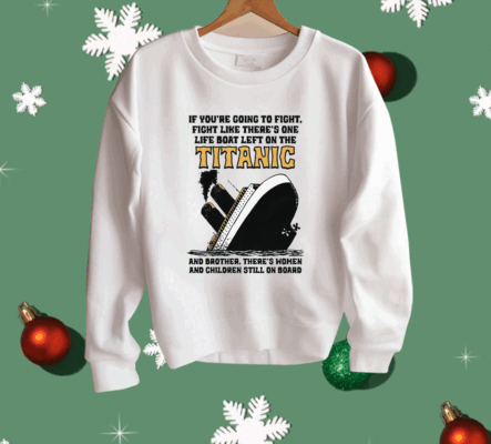 If You’re Going To Fight, Fight Like There’s One Life Boat Left On The Titanic, And Brother There’s Women And Children Still On Board.