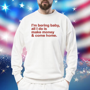 I’m Boring Baby All I Do Is Make Money And Come Home Sweatshirt