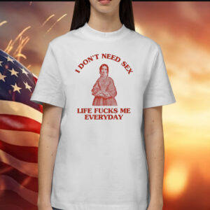 In Don’t Need Sex Life Fucks Me Everyday T-Shirts