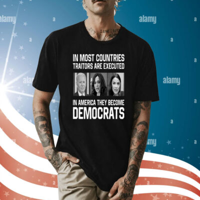 In Most Countries Traitors Are Executed In America They Become Democrats Shirt