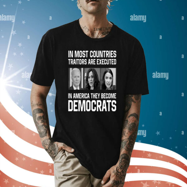 In Most Countries Traitors Are Executed In America They Become Democrats Shirt