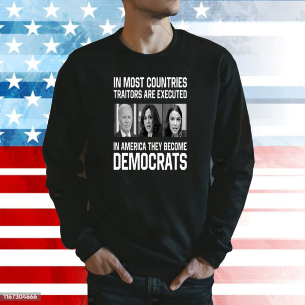 In Most Countries Traitors Are Executed In America They Become Democrats Sweatshirt